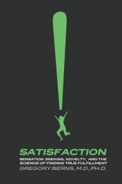 book cover of Satisfaction: Sensation Seeking, Novelty, and the Science of Finding True Fulfillment by Gregory Berns