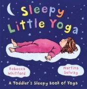 book cover of Sleepy Little Yoga: A Toddler's Sleepy Book of Yoga by Rebecca Whitford