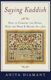 book cover of Saying Kaddish: How to Comfort the Dying, Bury the Dead, and Mourn as a Jew by Anita Diamant