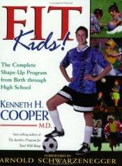 book cover of Fit Kids!: The Complete Shape-Up Program from Birth Through High School by Kenneth H. Cooper