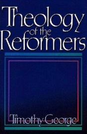 book cover of Theology of the reformers by Timothy George