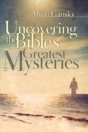 book cover of Uncovering the Bible's Greatest Mysteries by Alton Gansky