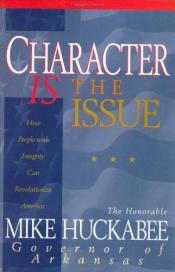 book cover of Character Is the Issue: How People With Integrity Can Revolutionize America by Mike Huckabee