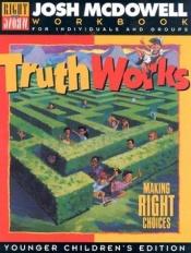 book cover of Truth Works: Making Right Choices - Workbooks for Individuals and Groups, Young Children's Edition by Josh McDowell