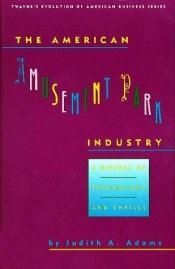 book cover of The American Amusement Park Industry: A History of Technology and Thrills (Twayne's Evolution of American Business Series) by Judith A. Adams