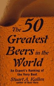 book cover of The 50 Greatest Beers In The World: An Expert's Ranking of the Very Best by Stuart A. Kallen