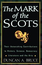 book cover of The Mark of the Scots: Their Astonishing Contributions to History, Science, Democracy, Literature, andthe Arts by Duncan A. Bruce