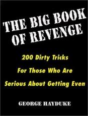 book cover of The big book of revenge : 200 dirty tricks for those who are serious about getting even by George Hayduke