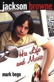 book cover of Jackson Browne: His Life and Music by Mark Bego