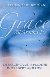 book cover of Grace All Around Us: Embracing God's Promise in Tragedy And Loss by Stephen Paul Bouman