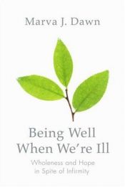 book cover of Being Well When We're Ill: Wholeness and Hope in Spite of Infirmity (Living Well) by Marva Dawn