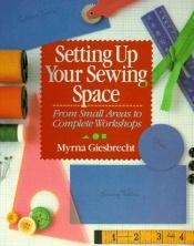 book cover of Setting Up Your Sewing Space: From Small Areas To Complete Workshops by Myrna Giesbrecht
