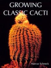 book cover of Growing Classic Cacti by Marcus Schneck