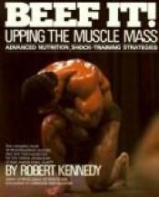 book cover of Beef it! : upping the muscle mass by Robert Kennedy