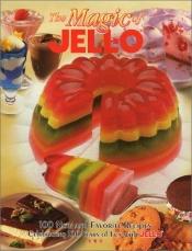 book cover of The Magic of JELL-O: 100 New and Favorite Recipes Celebrating 100 Years of Fun with JELL-O by Sterling Publishing Co. Inc.