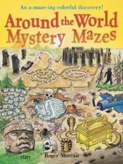 book cover of Around the World Mystery Mazes: An A-maze-ing Colorful Discovery! by Roger Moreau
