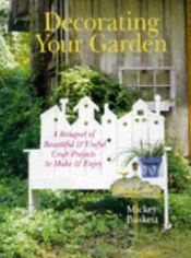 book cover of Decorating Your Garden: A Bouquet of Beautiful and Useful Craft Projects to Make & Enjoy by Mickey Baskett