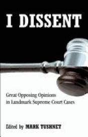 book cover of I Dissent: Great Opposing Opinions in Landmark Supreme Court Cases by Mark Tushnet