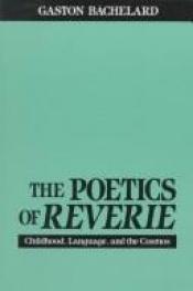book cover of The Poetics Of Reverie: Childhood, Language, And The Cosmos (Trans. By: Daniel Russell) by 가스통 바슐라르