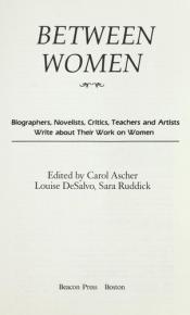 book cover of Between women : biographers, novelists, critics, teachers, and artists write about their work on women by Carol Ascher