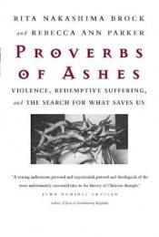 book cover of Proverbs of ashes : violence, redemptive suffering, and the search for what saves us by Rita Nakashima Brock