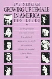 book cover of Growing Up Female in America: Ten Lives by Eve Merriam