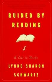 book cover of Ruined by Reading: A Life in Books by Lynne Sharon Schwartz