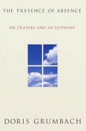 book cover of The Presence of Absence: On Prayers and an Epiphany by Doris Grumbach