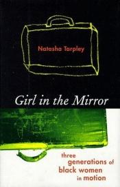 book cover of Girl in the mirror : three generations of Black women in motion by Natasha Anastasia Tarpley