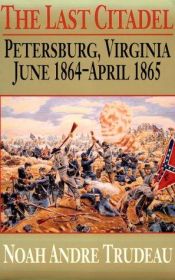 book cover of The last citadel : Petersburg, Virginia June 1864 - April 1865 by Noah Andre Trudeau