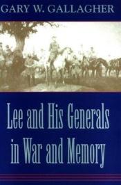 book cover of Lee and his generals in war and memory by Gary W. Gallagher