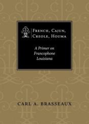 book cover of French, Cajun, Creole, Houma : a primer on francophone Louisiana by Carl A. Brasseaux