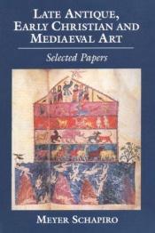 book cover of Late antique, early Christian and mediaeval art by Meyer Schapiro