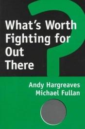 book cover of What's Worth Fighting for Out There by Andy Hargreaves