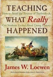book cover of Teaching What Really Happened: How to Avoid the Tyranny of Textbooks and Get Students Excited About Doing History by James W. Loewen