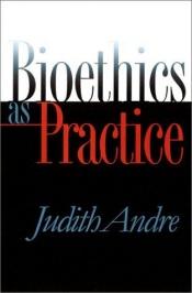 book cover of Bioethics as Practice (Studies in Social Medicine) by Judith Andre