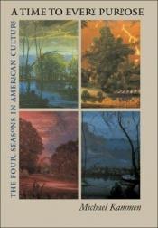 book cover of A Time to Every Purpose: The Four Seasons in American Culture by Michael Kammen