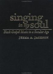 book cover of Singing in My Soul: Black Gospel Music in a Secular Age by Jerma A. Jackson