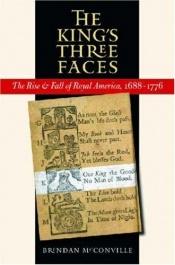 book cover of The king's three faces : the rise & fall of royal America, 1688-1776 by Brendan McConville