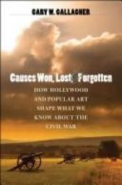 book cover of Causes Won, Lost, and Forgotten: How Hollywood and Popular Art Shape What We Know About the Civil War by Gary W. Gallagher