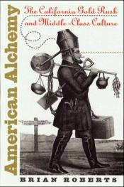 book cover of American alchemy : the California Gold Rush and middle-class culture by Brian Roberts