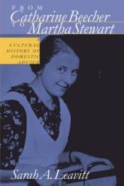 book cover of From Catharine Beecher to Martha Stewart : a cultural history of domestic advice by Sarah A. Leavitt