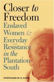 book cover of Closer to Freedom: Enslaved Women and Everyday Resistance in the Plantation South (Gender and American Culture) by Stephanie M. H. Camp