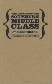 book cover of The Origins of the Southern Middle Class, 1800-1861 by Jonathan Daniel Wells