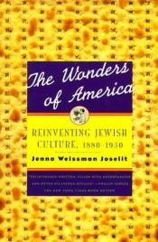 book cover of The Wonders of America : Reinventing Jewish Culture 1880-1950 by Jenna Weissman Joselit