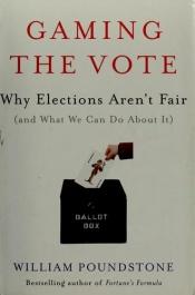 book cover of Gaming the Vote: Why Elections Aren't Fair (and What We Can Do About It) by William Poundstone