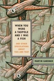 book cover of When You Were a Tadpole and I Was a Fish: And Other Speculations About This and That by मार्टिन गार्डनर