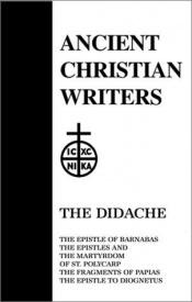 book cover of Didache, the Epistle of Barnabus, the Epistle and Martyrdom of St. Polycarp, the Fragments of Papius, the Epistle of Diogentu (Ancient Christian Writers) by James A. Kleist