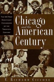 book cover of Chicago and the American Century: The 100 Most Significant Chicagoans of the Twentieth Century by F. Richard Ciccone