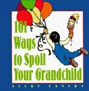 book cover of 101 Ways to Spoil Your Grandchild by Vicki Lansky